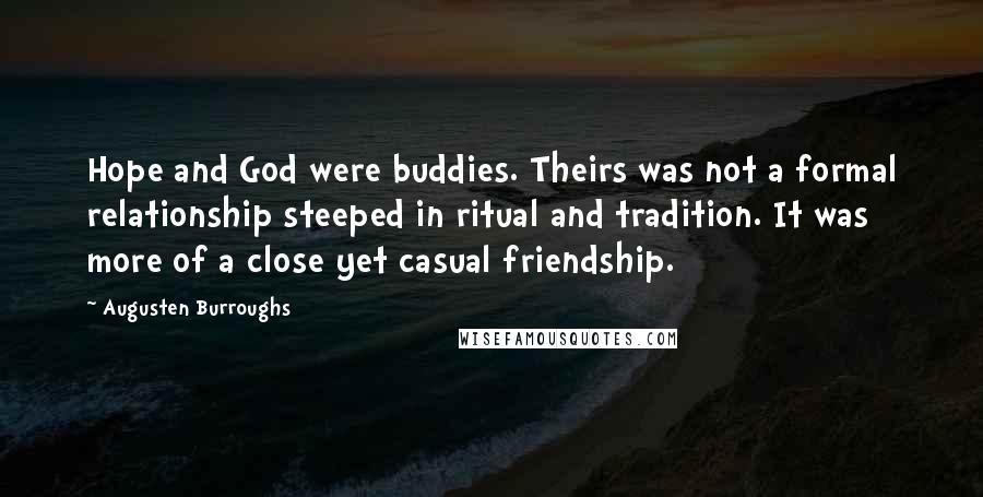 Augusten Burroughs Quotes: Hope and God were buddies. Theirs was not a formal relationship steeped in ritual and tradition. It was more of a close yet casual friendship.