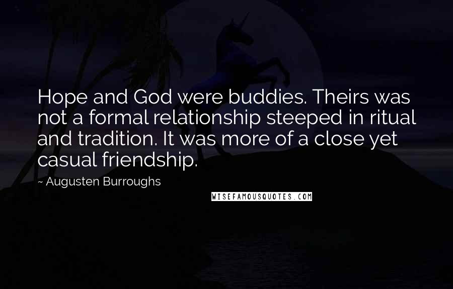 Augusten Burroughs Quotes: Hope and God were buddies. Theirs was not a formal relationship steeped in ritual and tradition. It was more of a close yet casual friendship.