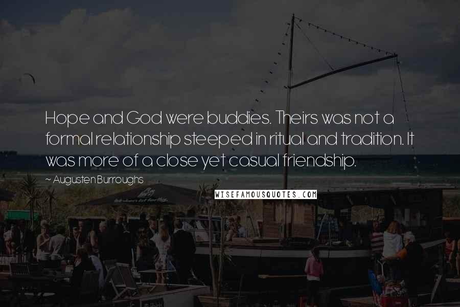 Augusten Burroughs Quotes: Hope and God were buddies. Theirs was not a formal relationship steeped in ritual and tradition. It was more of a close yet casual friendship.