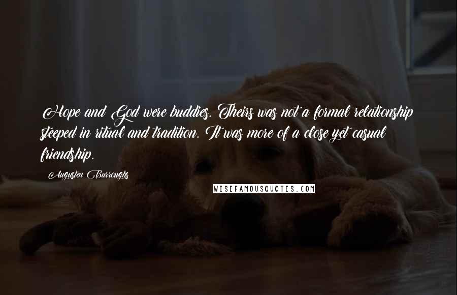 Augusten Burroughs Quotes: Hope and God were buddies. Theirs was not a formal relationship steeped in ritual and tradition. It was more of a close yet casual friendship.