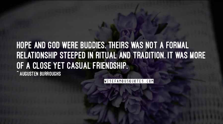 Augusten Burroughs Quotes: Hope and God were buddies. Theirs was not a formal relationship steeped in ritual and tradition. It was more of a close yet casual friendship.