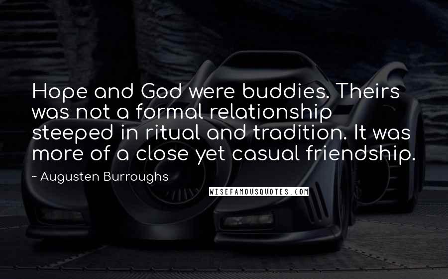 Augusten Burroughs Quotes: Hope and God were buddies. Theirs was not a formal relationship steeped in ritual and tradition. It was more of a close yet casual friendship.