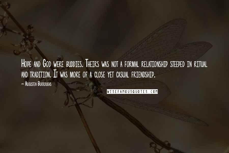 Augusten Burroughs Quotes: Hope and God were buddies. Theirs was not a formal relationship steeped in ritual and tradition. It was more of a close yet casual friendship.