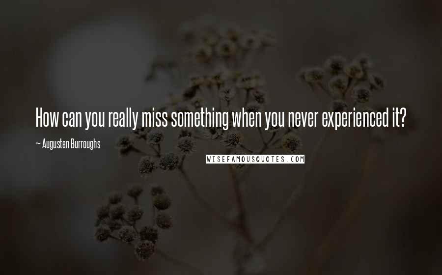 Augusten Burroughs Quotes: How can you really miss something when you never experienced it?