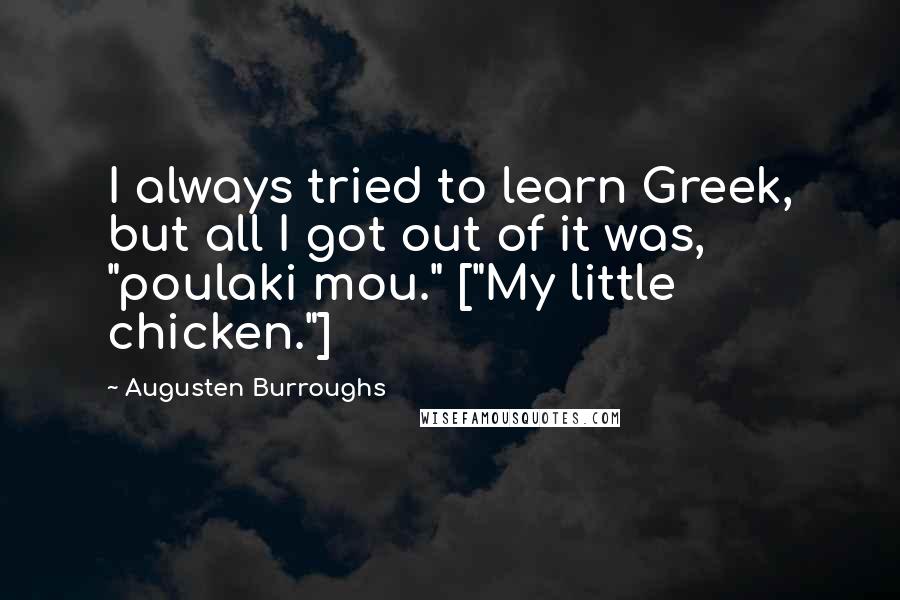 Augusten Burroughs Quotes: I always tried to learn Greek, but all I got out of it was, "poulaki mou." ["My little chicken."]