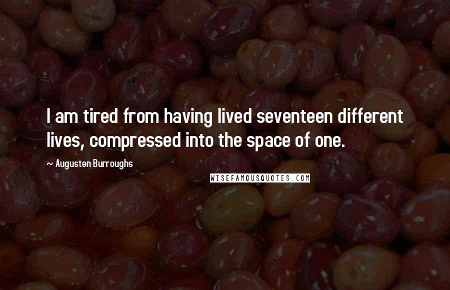 Augusten Burroughs Quotes: I am tired from having lived seventeen different lives, compressed into the space of one.