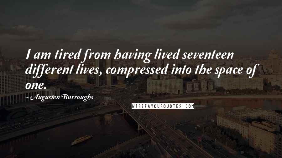 Augusten Burroughs Quotes: I am tired from having lived seventeen different lives, compressed into the space of one.