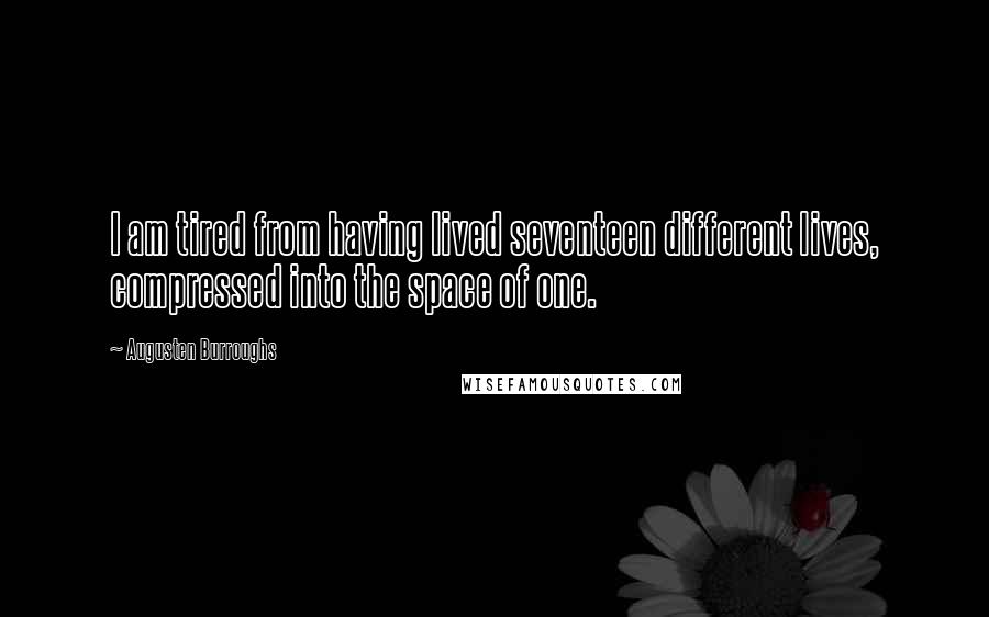 Augusten Burroughs Quotes: I am tired from having lived seventeen different lives, compressed into the space of one.