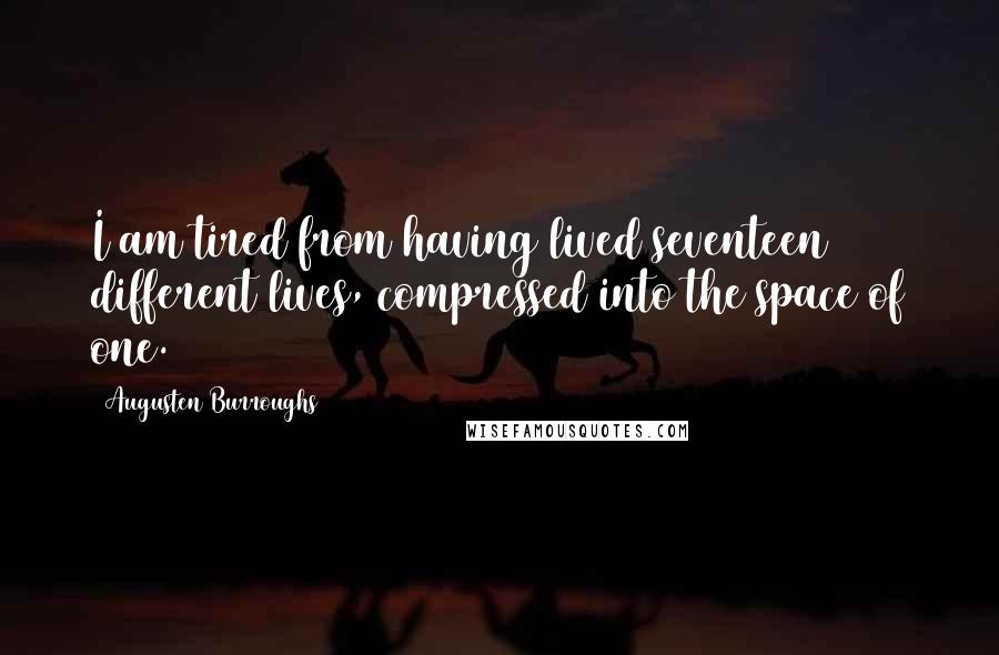 Augusten Burroughs Quotes: I am tired from having lived seventeen different lives, compressed into the space of one.
