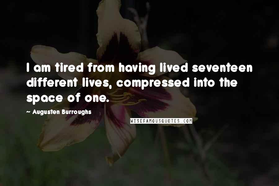 Augusten Burroughs Quotes: I am tired from having lived seventeen different lives, compressed into the space of one.