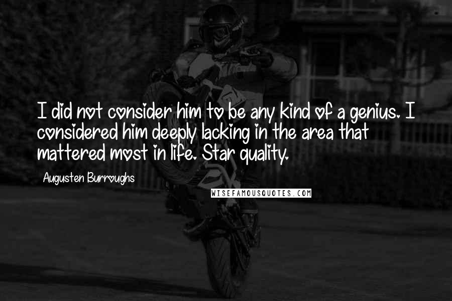 Augusten Burroughs Quotes: I did not consider him to be any kind of a genius. I considered him deeply lacking in the area that mattered most in life. Star quality.