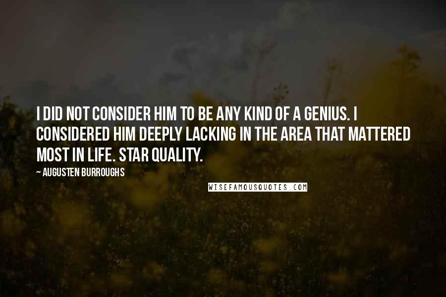 Augusten Burroughs Quotes: I did not consider him to be any kind of a genius. I considered him deeply lacking in the area that mattered most in life. Star quality.