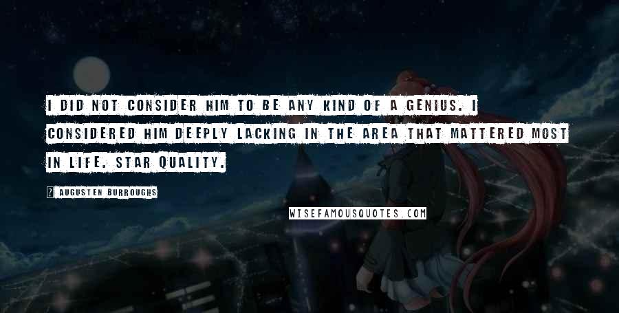 Augusten Burroughs Quotes: I did not consider him to be any kind of a genius. I considered him deeply lacking in the area that mattered most in life. Star quality.