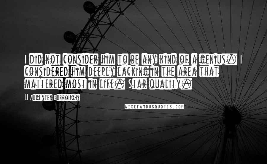 Augusten Burroughs Quotes: I did not consider him to be any kind of a genius. I considered him deeply lacking in the area that mattered most in life. Star quality.