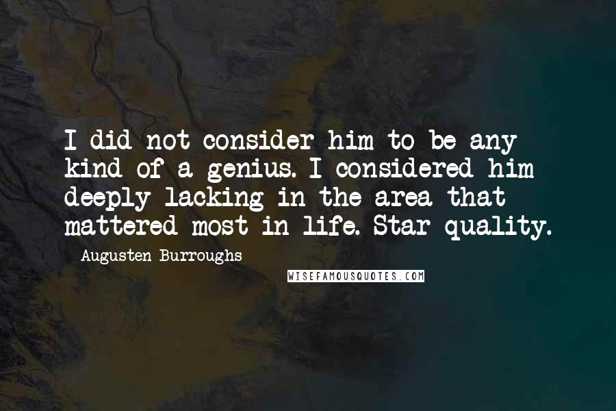 Augusten Burroughs Quotes: I did not consider him to be any kind of a genius. I considered him deeply lacking in the area that mattered most in life. Star quality.