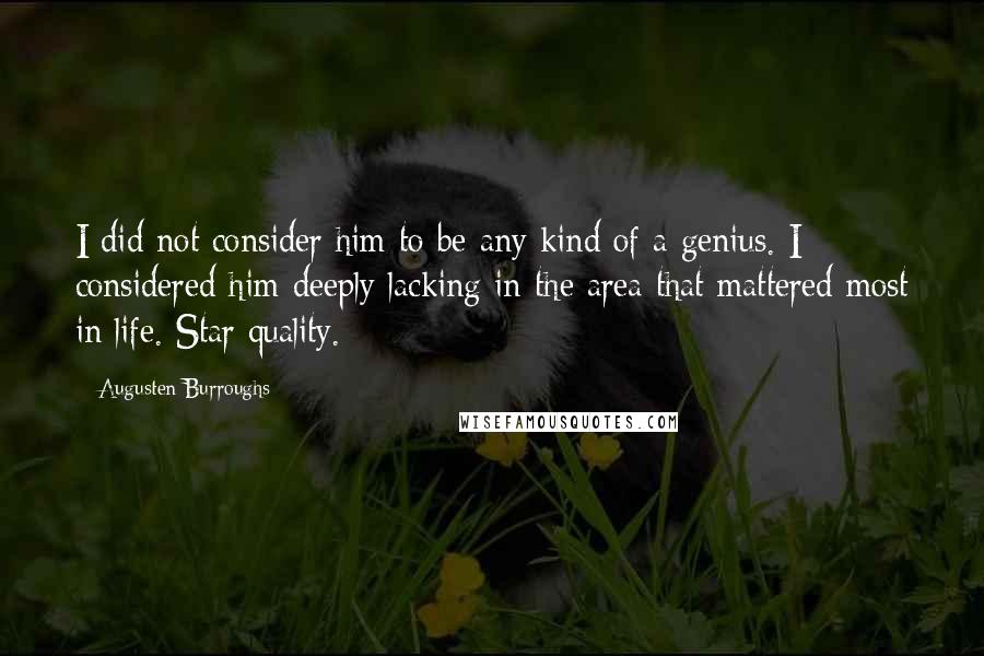 Augusten Burroughs Quotes: I did not consider him to be any kind of a genius. I considered him deeply lacking in the area that mattered most in life. Star quality.