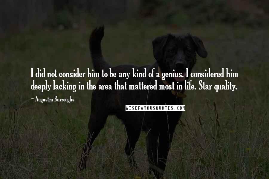 Augusten Burroughs Quotes: I did not consider him to be any kind of a genius. I considered him deeply lacking in the area that mattered most in life. Star quality.