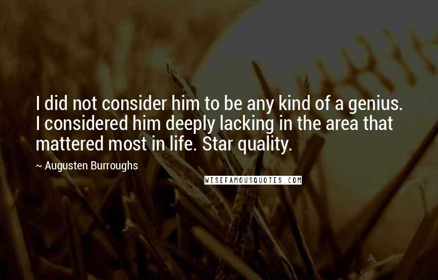 Augusten Burroughs Quotes: I did not consider him to be any kind of a genius. I considered him deeply lacking in the area that mattered most in life. Star quality.