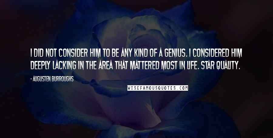 Augusten Burroughs Quotes: I did not consider him to be any kind of a genius. I considered him deeply lacking in the area that mattered most in life. Star quality.