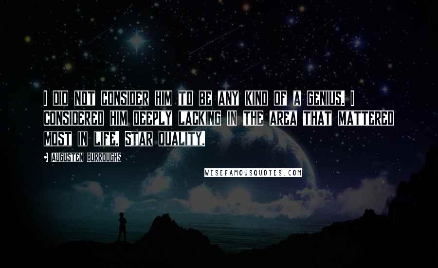 Augusten Burroughs Quotes: I did not consider him to be any kind of a genius. I considered him deeply lacking in the area that mattered most in life. Star quality.