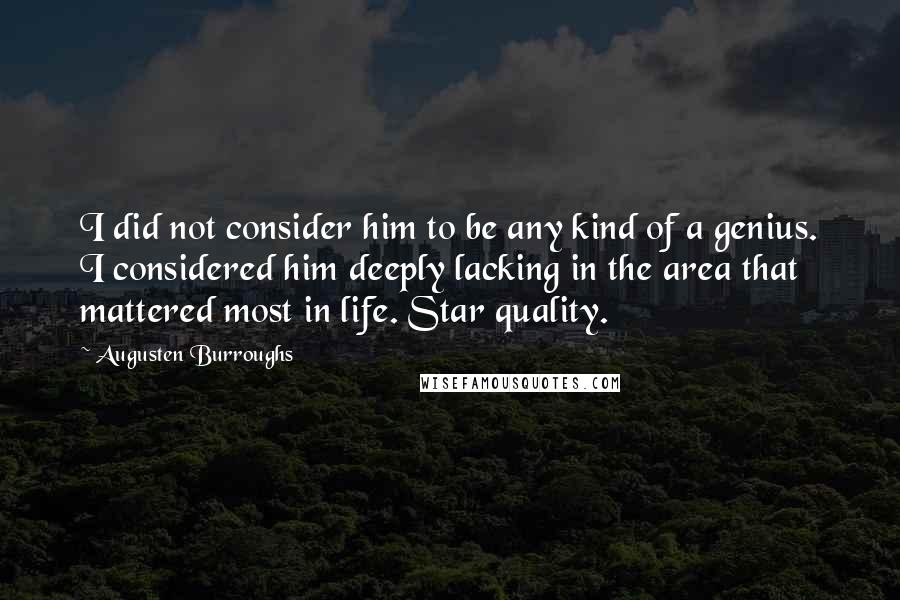 Augusten Burroughs Quotes: I did not consider him to be any kind of a genius. I considered him deeply lacking in the area that mattered most in life. Star quality.