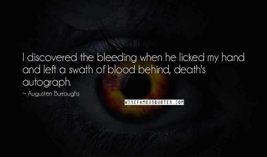 Augusten Burroughs Quotes: I discovered the bleeding when he licked my hand and left a swath of blood behind, death's autograph.