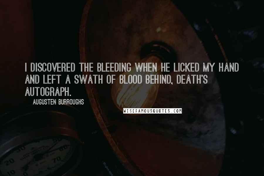 Augusten Burroughs Quotes: I discovered the bleeding when he licked my hand and left a swath of blood behind, death's autograph.