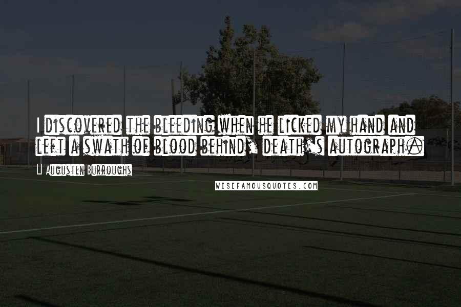 Augusten Burroughs Quotes: I discovered the bleeding when he licked my hand and left a swath of blood behind, death's autograph.