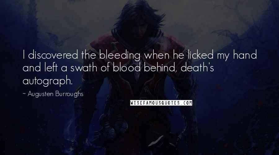 Augusten Burroughs Quotes: I discovered the bleeding when he licked my hand and left a swath of blood behind, death's autograph.