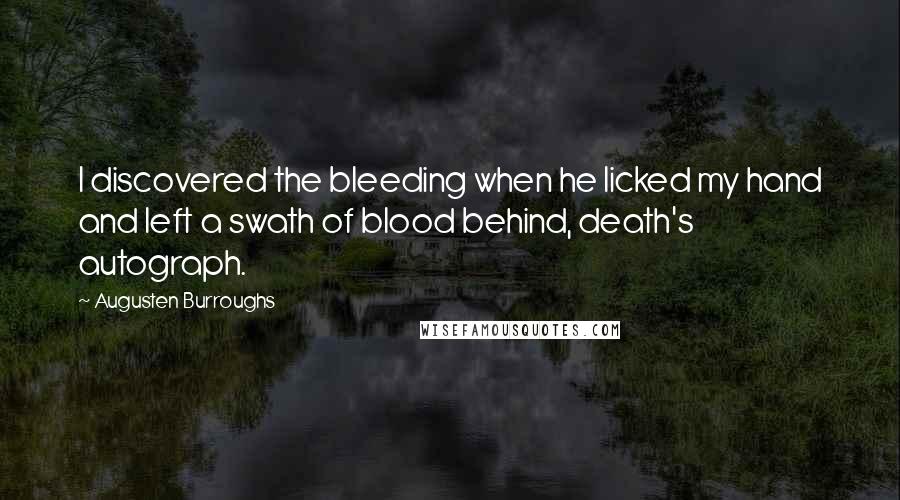 Augusten Burroughs Quotes: I discovered the bleeding when he licked my hand and left a swath of blood behind, death's autograph.