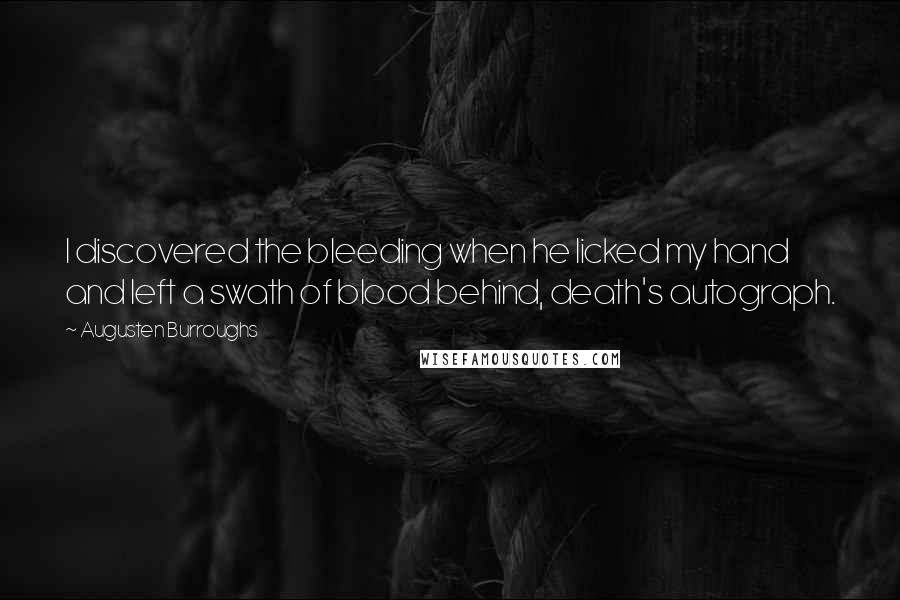 Augusten Burroughs Quotes: I discovered the bleeding when he licked my hand and left a swath of blood behind, death's autograph.