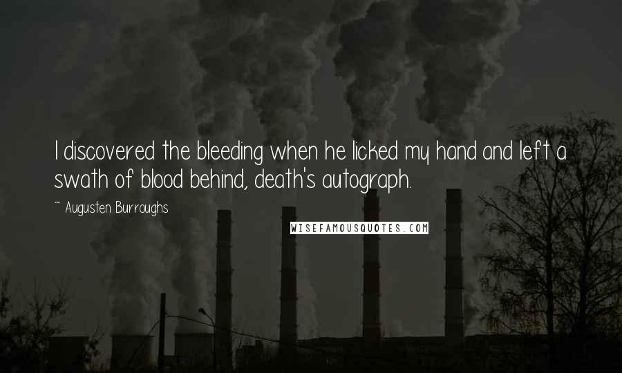 Augusten Burroughs Quotes: I discovered the bleeding when he licked my hand and left a swath of blood behind, death's autograph.