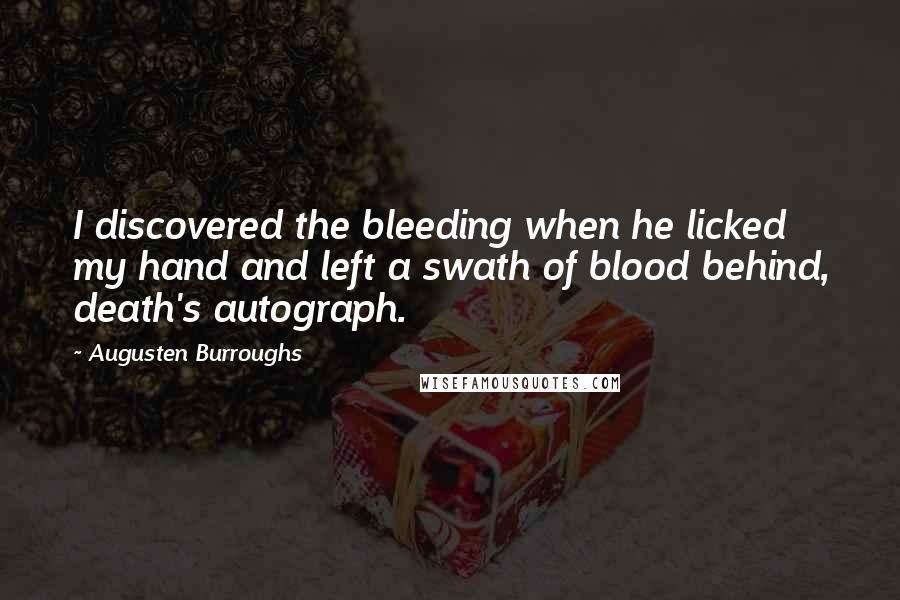 Augusten Burroughs Quotes: I discovered the bleeding when he licked my hand and left a swath of blood behind, death's autograph.