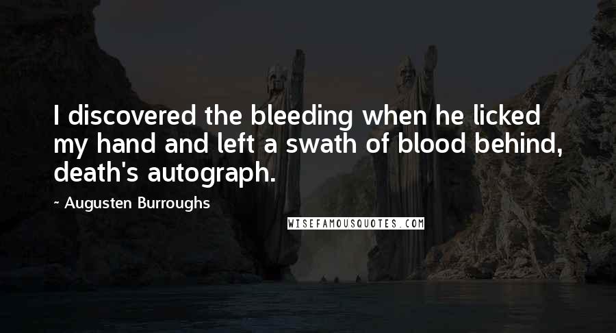 Augusten Burroughs Quotes: I discovered the bleeding when he licked my hand and left a swath of blood behind, death's autograph.