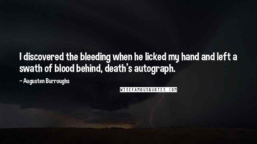 Augusten Burroughs Quotes: I discovered the bleeding when he licked my hand and left a swath of blood behind, death's autograph.