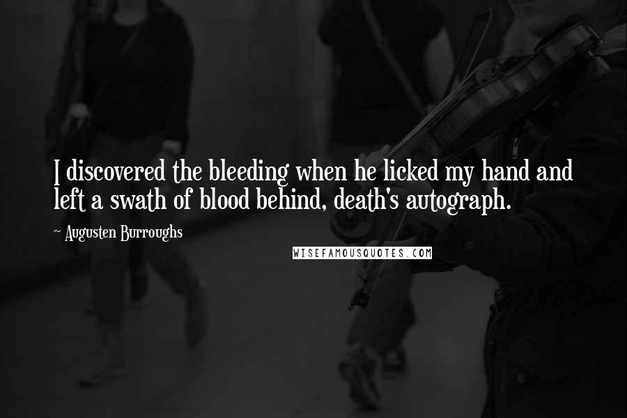 Augusten Burroughs Quotes: I discovered the bleeding when he licked my hand and left a swath of blood behind, death's autograph.