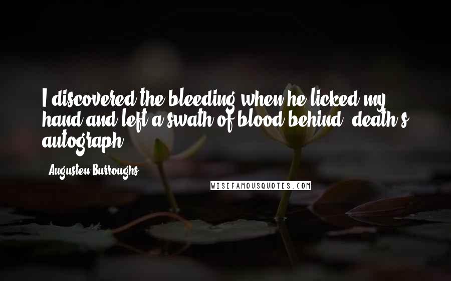 Augusten Burroughs Quotes: I discovered the bleeding when he licked my hand and left a swath of blood behind, death's autograph.