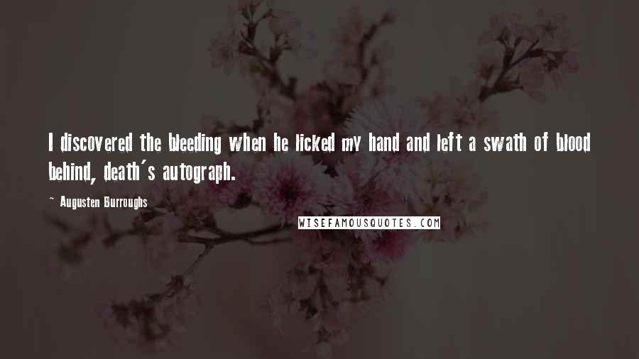 Augusten Burroughs Quotes: I discovered the bleeding when he licked my hand and left a swath of blood behind, death's autograph.