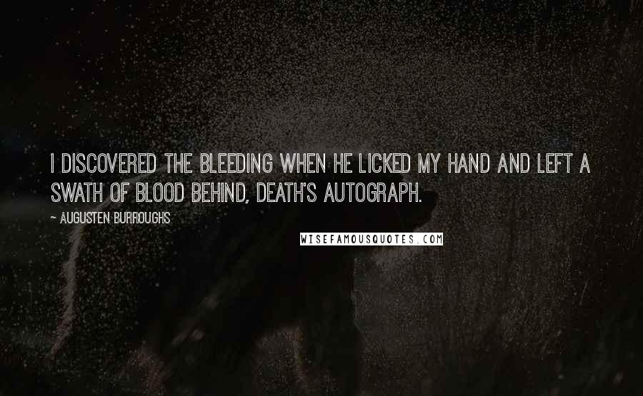 Augusten Burroughs Quotes: I discovered the bleeding when he licked my hand and left a swath of blood behind, death's autograph.