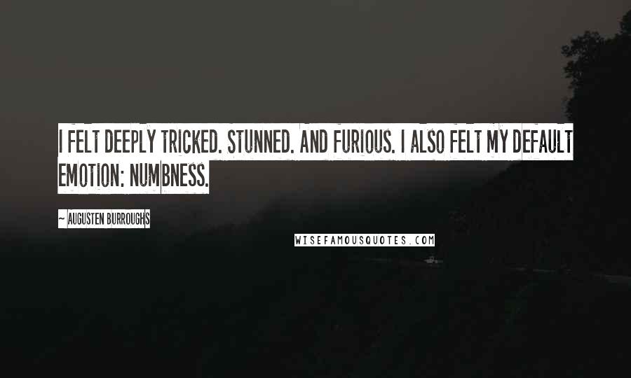 Augusten Burroughs Quotes: I felt deeply tricked. Stunned. And furious. I also felt my default emotion: numbness.