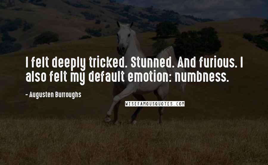 Augusten Burroughs Quotes: I felt deeply tricked. Stunned. And furious. I also felt my default emotion: numbness.
