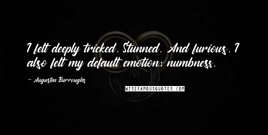 Augusten Burroughs Quotes: I felt deeply tricked. Stunned. And furious. I also felt my default emotion: numbness.