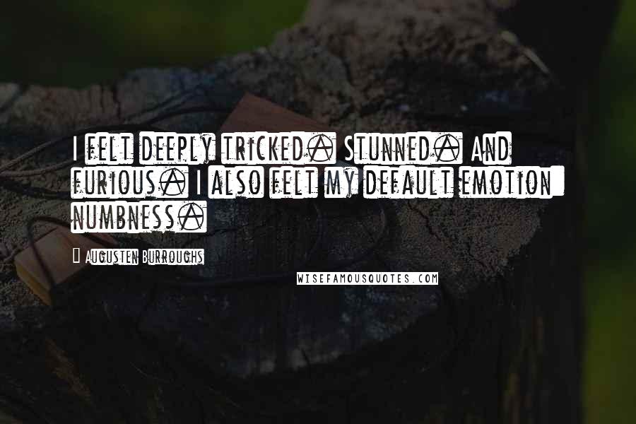 Augusten Burroughs Quotes: I felt deeply tricked. Stunned. And furious. I also felt my default emotion: numbness.