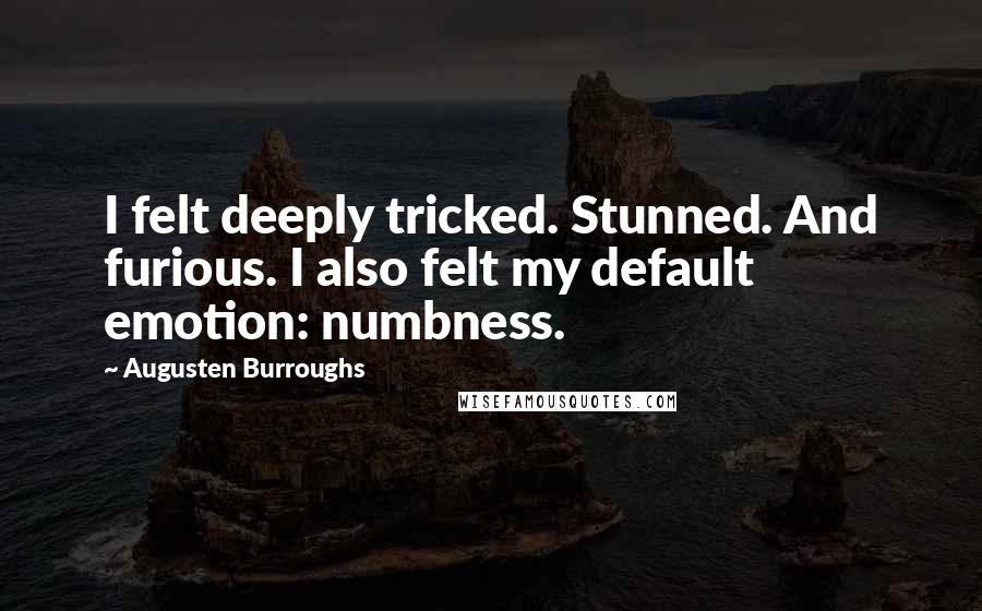 Augusten Burroughs Quotes: I felt deeply tricked. Stunned. And furious. I also felt my default emotion: numbness.