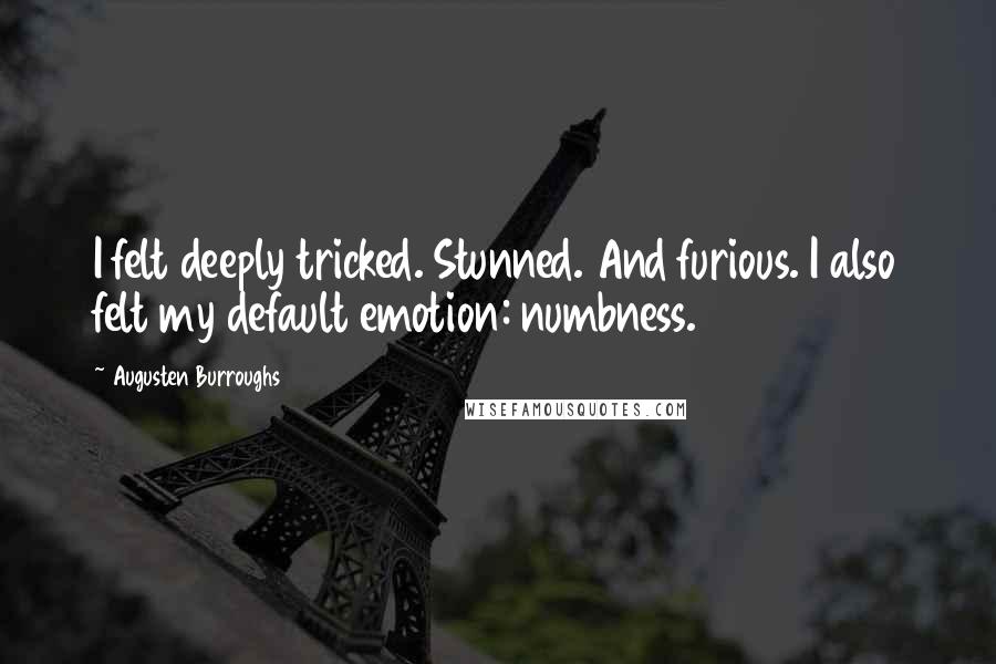 Augusten Burroughs Quotes: I felt deeply tricked. Stunned. And furious. I also felt my default emotion: numbness.