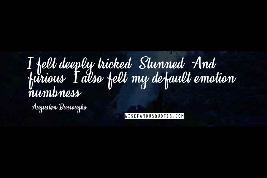 Augusten Burroughs Quotes: I felt deeply tricked. Stunned. And furious. I also felt my default emotion: numbness.