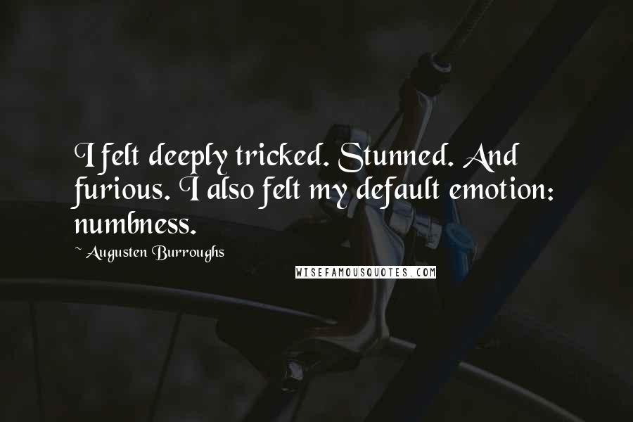 Augusten Burroughs Quotes: I felt deeply tricked. Stunned. And furious. I also felt my default emotion: numbness.