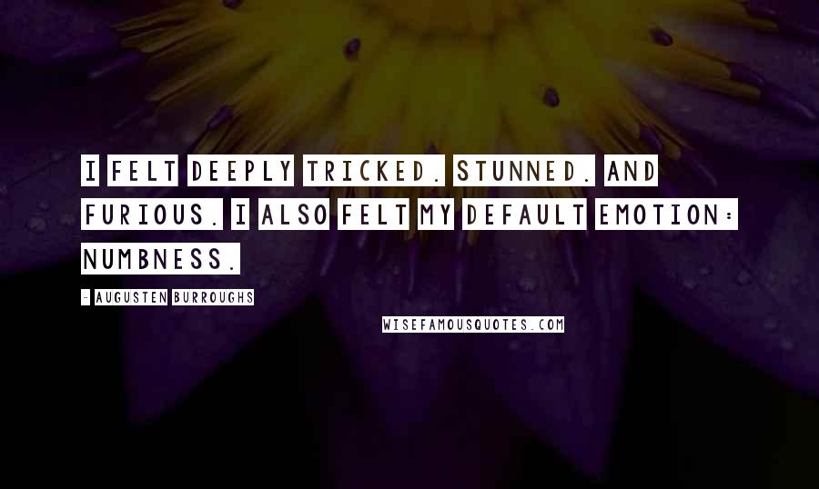 Augusten Burroughs Quotes: I felt deeply tricked. Stunned. And furious. I also felt my default emotion: numbness.