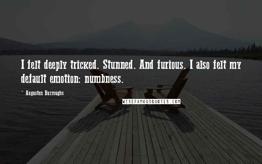 Augusten Burroughs Quotes: I felt deeply tricked. Stunned. And furious. I also felt my default emotion: numbness.