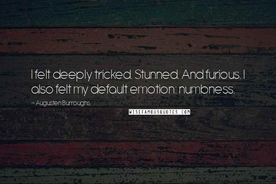 Augusten Burroughs Quotes: I felt deeply tricked. Stunned. And furious. I also felt my default emotion: numbness.